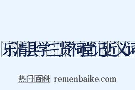 乐清县学三贤祠堂记近义词是什么意思的图片